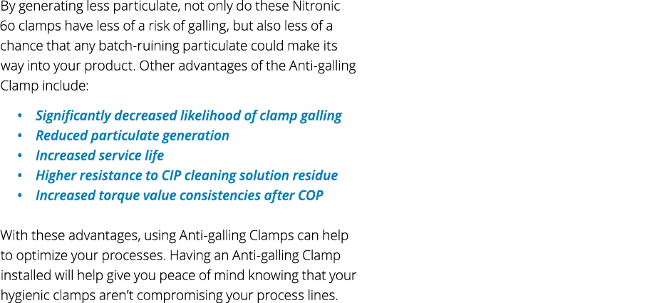 By generating less particulate, not only do these Nitronic 60 clamps have less of a risk of galling, but also less of...