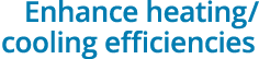 Enhance heating/ cooling efficiencies
