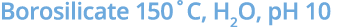 Borosilicate 150˚C, H2O, pH 10