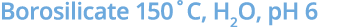 Borosilicate 150˚C, H2O, pH 6