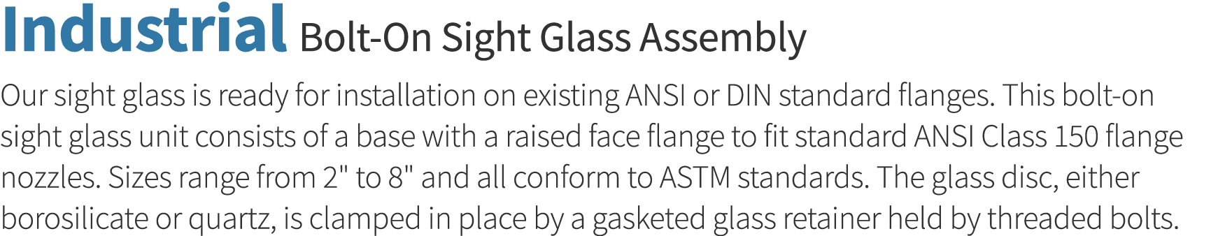 Industrial Bolt-On Sight Glass Assembly Our sight glass is ready for installation on existing ANSI or DIN standard fl   