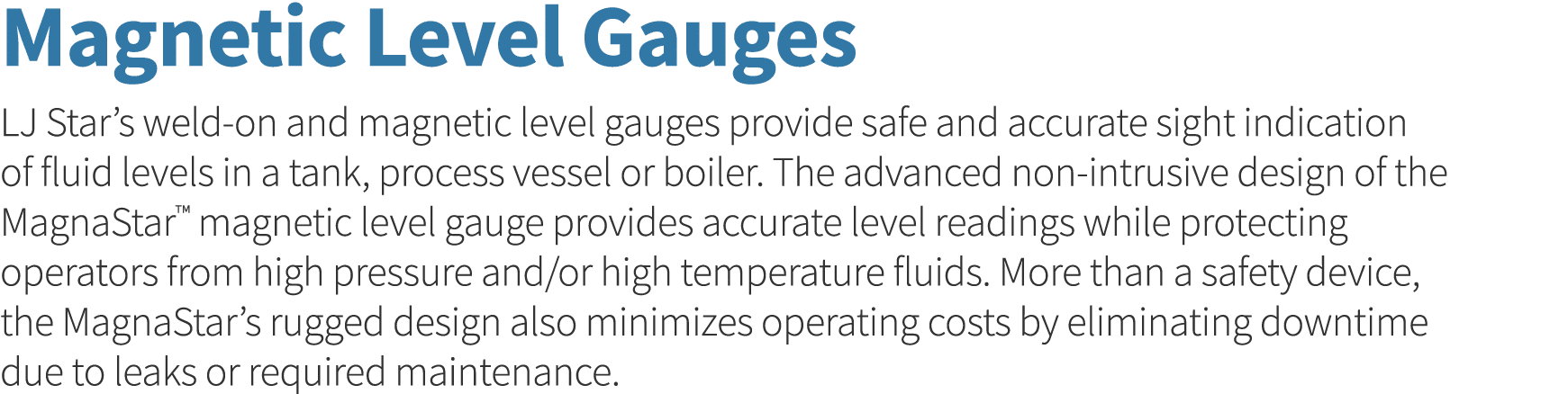 Magnetic Level Gauges LJ Star s weld-on and magnetic level gauges provide safe and accurate sight indication of fluid   