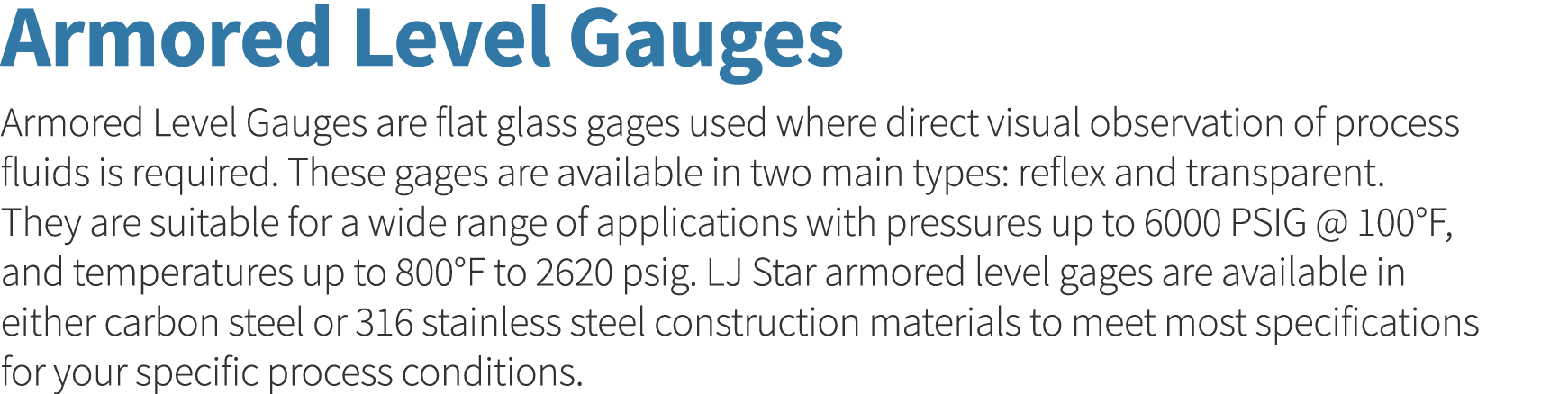 Armored Level Gauges Armored Level Gauges are flat glass gages used where direct visual observation of process fluids   