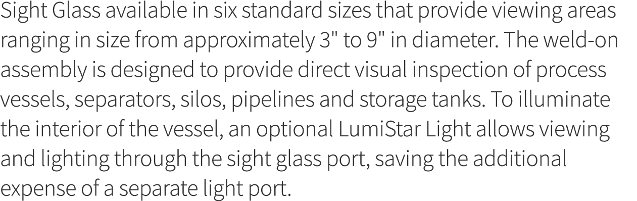 Sight Glass available in six standard sizes that provide viewing areas ranging in size from approximately 3   to 9      