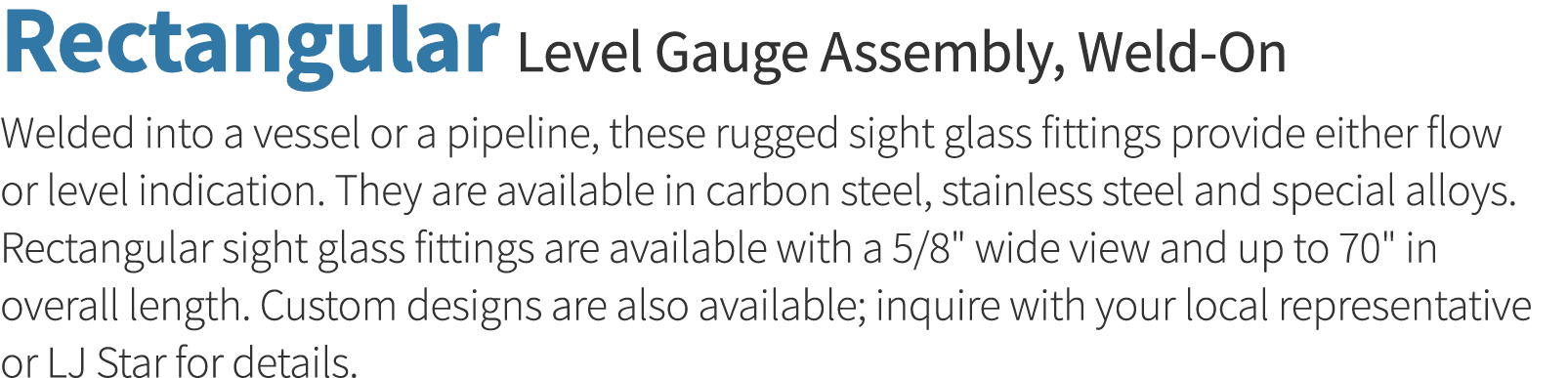Rectangular Level Gauge Assembly, Weld-On Welded into a vessel or a pipeline, these rugged sight glass fittings provi   